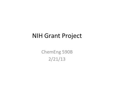 NIH Grant Project ChemEng 590B 2/21/13. Outline of Project 1.Come up with a creative tissue engineering topic to study, advance, and present via an NIH-style.