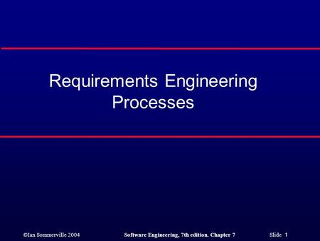 ©Ian Sommerville 2004Software Engineering, 7th edition. Chapter 7 Slide 1 Requirements Engineering Processes.