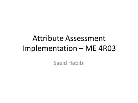 Attribute Assessment Implementation – ME 4R03 Saeid Habibi.