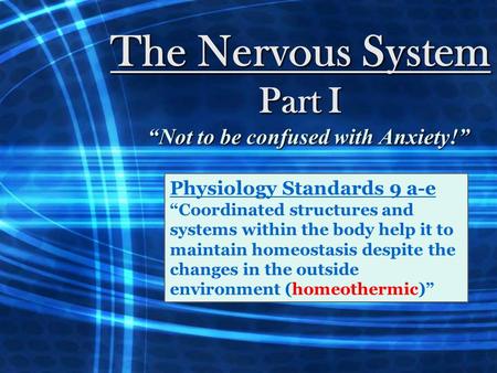 The Nervous System Part I “Not to be confused with Anxiety!” Physiology Standards 9 a-e “Coordinated structures and systems within the body help it to.