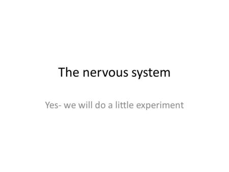 The nervous system Yes- we will do a little experiment.
