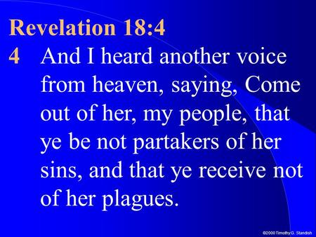 ©2000 Timothy G. Standish Revelation 18:4 4And I heard another voice from heaven, saying, Come out of her, my people, that ye be not partakers of her sins,