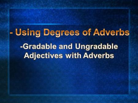 - Using Degrees of Adverbs