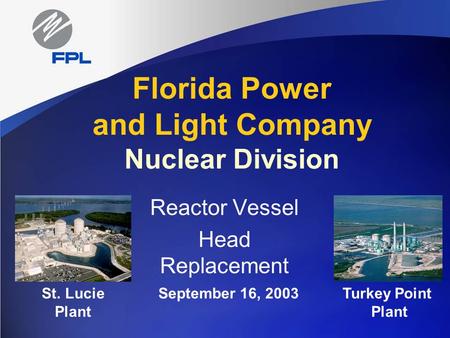 Florida Power and Light Company Nuclear Division Reactor Vessel Head Replacement September 16, 2003St. Lucie Plant Turkey Point Plant.