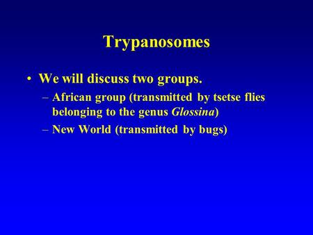 Trypanosomes We will discuss two groups. –African group (transmitted by tsetse flies belonging to the genus Glossina) –New World (transmitted by bugs)