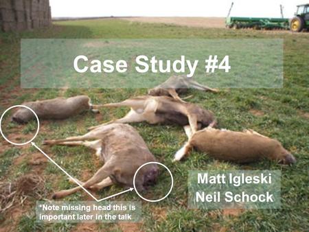 Case Study #4 Matt Igleski Neil Schock *Note missing head this is important later in the talk.
