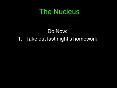 The Nucleus Do Now: 1.Take out last night’s homework.