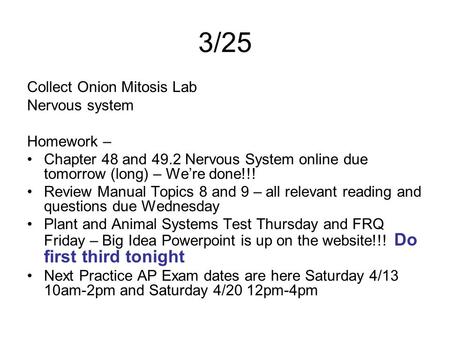3/25 Collect Onion Mitosis Lab Nervous system Homework – Chapter 48 and 49.2 Nervous System online due tomorrow (long) – We’re done!!! Review Manual Topics.