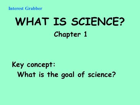 WHAT IS SCIENCE? Chapter 1 Key concept: What is the goal of science? Interest Grabber.