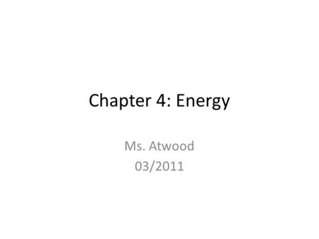 Chapter 4: Energy Ms. Atwood 03/2011. A. Energy is the ability to cause ___________________. 1. Kinetic energy—Energy in the form of ________. a. The.