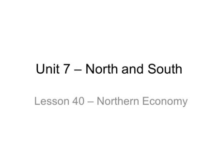 Unit 7 – North and South Lesson 40 – Northern Economy.