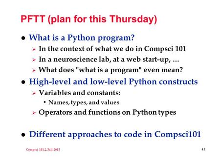 Compsci 101.2, Fall 2015 4.1 PFTT (plan for this Thursday) l What is a Python program?  In the context of what we do in Compsci 101  In a neuroscience.