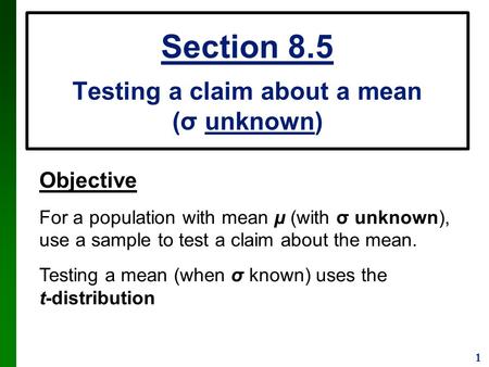 1 Section 8.5 Testing a claim about a mean (σ unknown) Objective For a population with mean µ (with σ unknown), use a sample to test a claim about the.