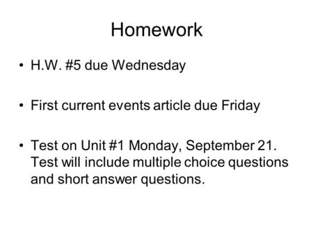 Homework H.W. #5 due Wednesday First current events article due Friday Test on Unit #1 Monday, September 21. Test will include multiple choice questions.