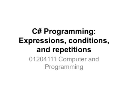 C# Programming: Expressions, conditions, and repetitions 01204111 Computer and Programming.