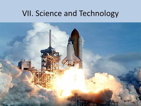 VII. Science and Technology. Science and Technology are important parts of culture. Science – the active process of acquiring knowledge of the natural.