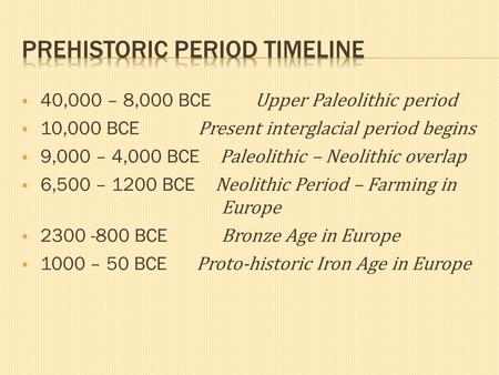  40,000 – 8,000 BCE Upper Paleolithic period  10,000 BCE Present interglacial period begins  9,000 – 4,000 BCE Paleolithic – Neolithic overlap  6,500.