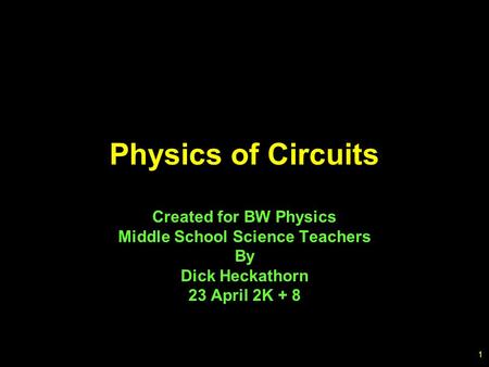 1 Physics of Circuits Created for BW Physics Middle School Science Teachers By Dick Heckathorn 23 April 2K + 8.