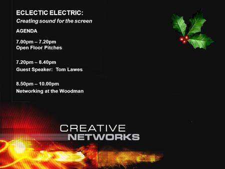 ECLECTIC ELECTRIC: Creating sound for the screen AGENDA 7.00pm – 7.20pm Open Floor Pitches 7.20pm – 8.40pm Guest Speaker: Tom Lawes 8.50pm – 10.00pm Networking.