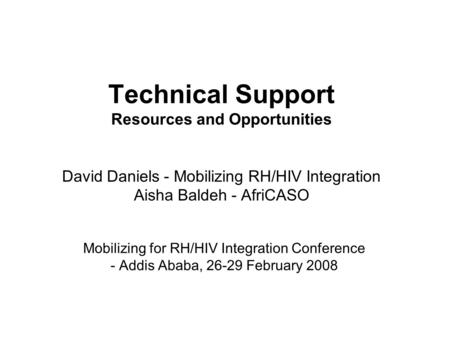 Technical Support Resources and Opportunities David Daniels - Mobilizing RH/HIV Integration Aisha Baldeh - AfriCASO Mobilizing for RH/HIV Integration Conference.