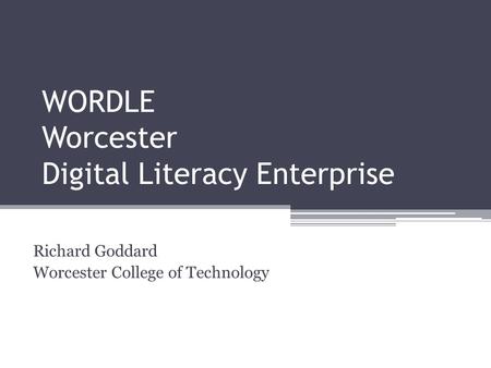 WORDLE Worcester Digital Literacy Enterprise Richard Goddard Worcester College of Technology.