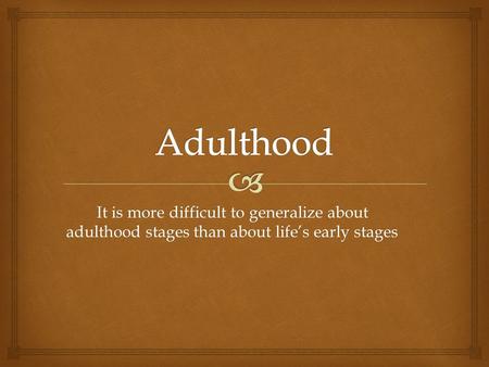 Adulthood It is more difficult to generalize about adulthood stages than about life’s early stages.