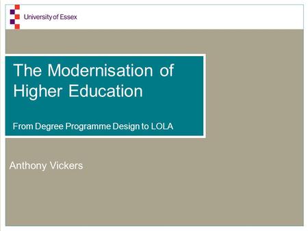 The Modernisation of Higher Education From Degree Programme Design to LOLA Anthony Vickers.