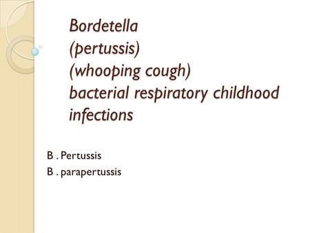 Bordetella (pertussis) (whooping cough) bacterial respiratory childhood infections B. Pertussis B. parapertussis.
