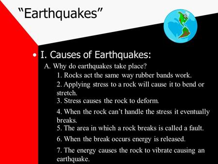 “Earthquakes” I. Causes of Earthquakes: A. Why do earthquakes take place? 1. Rocks act the same way rubber bands work. 2. Applying stress to a rock will.