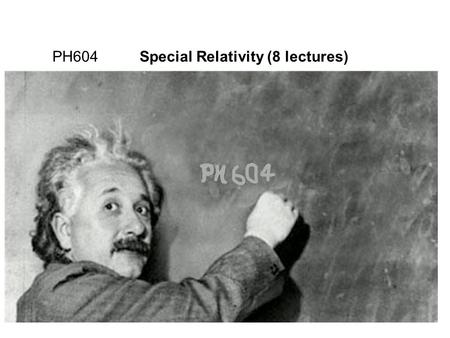 1 PH604 Special Relativity (8 lectures) Books: “Special Relativity, a first encounter”, Domenico Giulini, Oxford “Introduction to the Relativity Principle”,