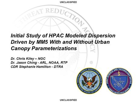 UNCLASSIFIED Initial Study of HPAC Modeled Dispersion Driven by MM5 With and Without Urban Canopy Parameterizations Dr. Chris Kiley – NGC Dr. Jason Ching.