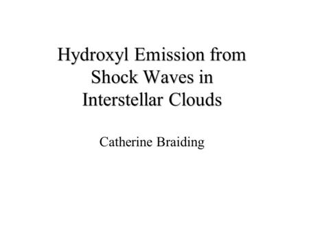 Hydroxyl Emission from Shock Waves in Interstellar Clouds Catherine Braiding.