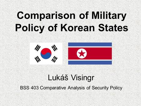 Comparison of Military Policy of Korean States Lukáš Visingr BSS 403 Comparative Analysis of Security Policy.