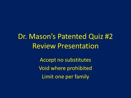 Dr. Mason’s Patented Quiz #2 Review Presentation Accept no substitutes Void where prohibited Limit one per family.