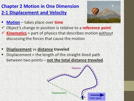 Chapter 2 Motion in One Dimension 2-1 Displacement and Velocity  Motion – takes place over time Object’s change in position is relative to a reference.