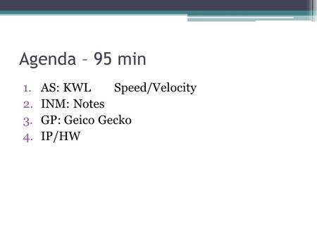 Agenda – 95 min 1.AS: KWLSpeed/Velocity 2.INM: Notes 3.GP: Geico Gecko 4.IP/HW.
