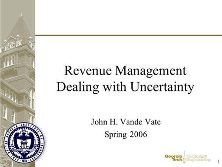 1 1 Revenue Management Dealing with Uncertainty John H. Vande Vate Spring 2006.