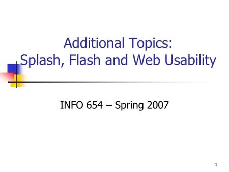 1 Additional Topics: Splash, Flash and Web Usability INFO 654 – Spring 2007.