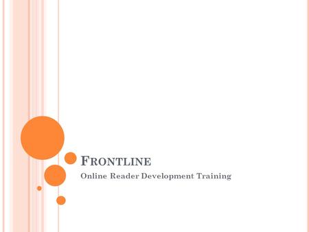 F RONTLINE Online Reader Development Training. W HAT IS F RONTLINE ? Online course tailored to your workplace. Takes place over 4 months and involves.