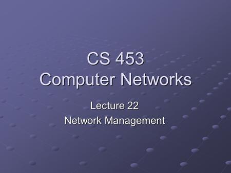 CS 453 Computer Networks Lecture 22 Network Management.