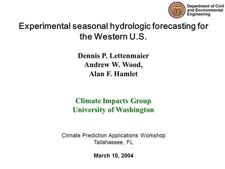 Experimental seasonal hydrologic forecasting for the Western U.S. Dennis P. Lettenmaier Andrew W. Wood, Alan F. Hamlet Climate Impacts Group University.