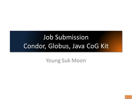 Job Submission Condor, Globus, Java CoG Kit Young Suk Moon.
