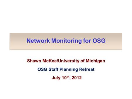 Network Monitoring for OSG Shawn McKee/University of Michigan OSG Staff Planning Retreat July 10 th, 2012 July 10 th, 2012.