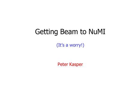 Getting Beam to NuMI (It’s a worry!) Peter Kasper.