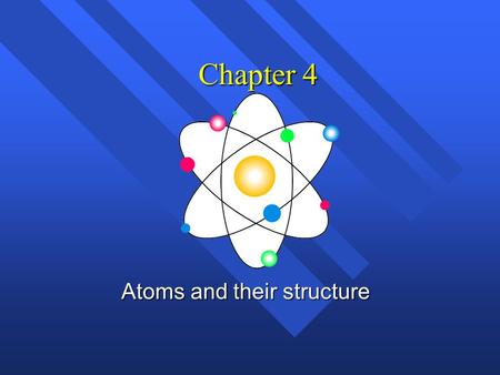 Chapter 4 Atoms and their structure History of the atom n Not the history of atom, but the idea of the atom n Original idea Ancient Greece (400 B.C..)