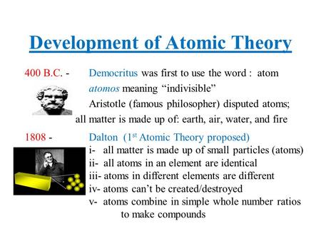 Development of Atomic Theory 400 B.C. -Democritus was first to use the word : atom atomos meaning “indivisible” Aristotle (famous philosopher) disputed.