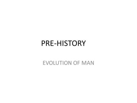 PRE-HISTORY EVOLUTION OF MAN. HOMO HABILIS 3 to 1 million years ago Larger brain than ape Made simple tools from stone Found in Eastern and South Africa.