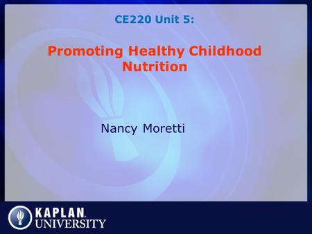 CE220 Unit 5: Promoting Healthy Childhood Nutrition Nancy Moretti.