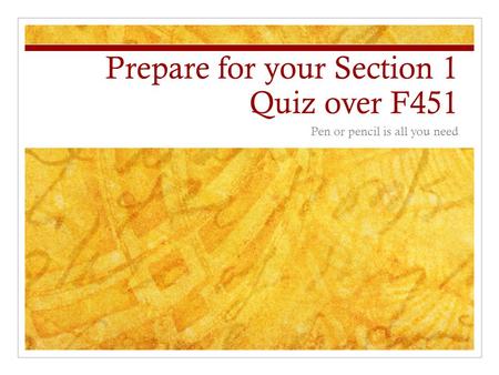 Prepare for your Section 1 Quiz over F451 Pen or pencil is all you need.