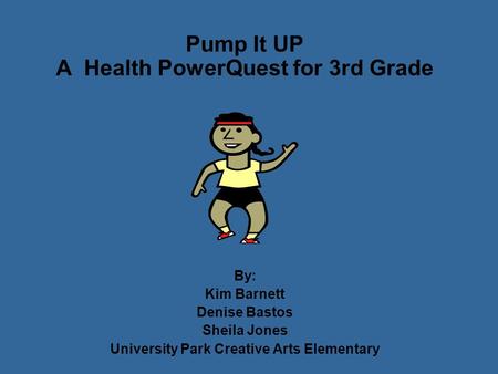 Pump It UP A Health PowerQuest for 3rd Grade By: Kim Barnett Denise Bastos Sheila Jones University Park Creative Arts Elementary.